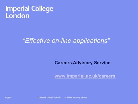 © Imperial College LondonCareers Advisory ServicePage 1 “Effective on-line applications” Careers Advisory Service www.imperial.ac.uk/careers.