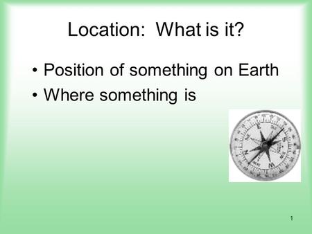 1 Location: What is it? Position of something on Earth Where something is.
