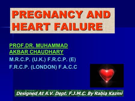 PREGNANCY AND HEART FAILURE PROF.DR. MUHAMMAD AKBAR CHAUDHARY M.R.C.P. (U.K.) F.R.C.P. (E) F.R.C.P. (LONDON) F.A.C.C Designed At A.V. Dept. F.J.M.C. By.
