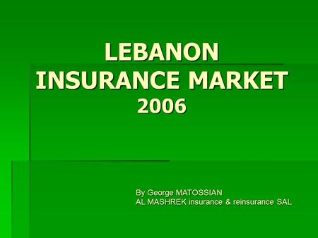 LEBANON INSURANCE MARKET 2006 By George MATOSSIAN AL MASHREK insurance & reinsurance SAL.