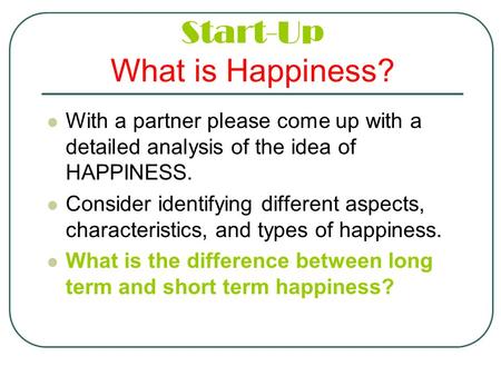 Start-Up What is Happiness? With a partner please come up with a detailed analysis of the idea of HAPPINESS. Consider identifying different aspects, characteristics,