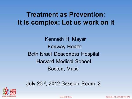 Washington D.C., USA, 22-27 July 2012www.aids2012.org Treatment as Prevention: It is complex: Let us work on it Kenneth H. Mayer Fenway Health Beth Israel.