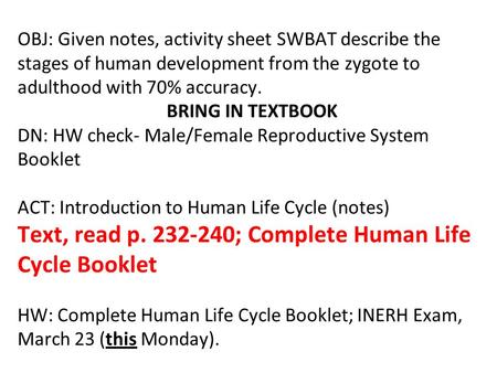 OBJ: Given notes, activity sheet SWBAT describe the stages of human development from the zygote to adulthood with 70% accuracy.	 			BRING IN TEXTBOOK.