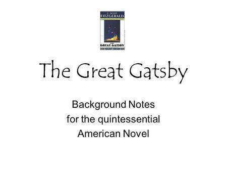 The Great Gatsby Background Notes for the quintessential American Novel.