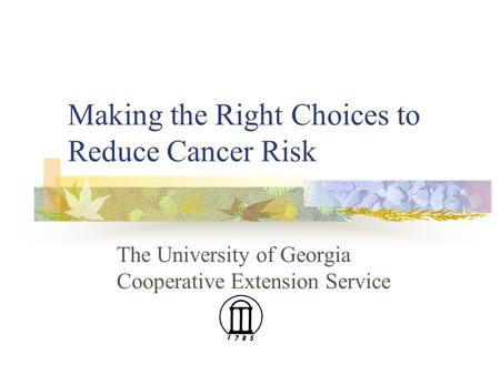 Making the Right Choices to Reduce Cancer Risk The University of Georgia Cooperative Extension Service.