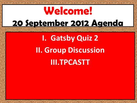 Welcome! 20 September 2012 Agenda I.Gatsby Quiz 2 II.Group Discussion III.TPCASTT.