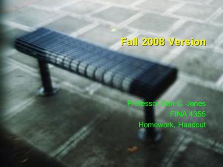 Fall 2008 Version Professor Dan C. Jones FINA 4355 Homework, Handout.
