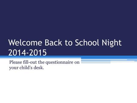 Welcome Back to School Night 2014-2015 Please fill-out the questionnaire on your child’s desk.