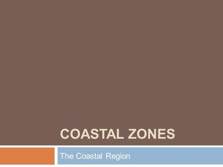 Coastal Zones The Coastal Region.