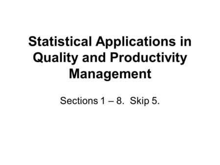 Statistical Applications in Quality and Productivity Management Sections 1 – 8. Skip 5.