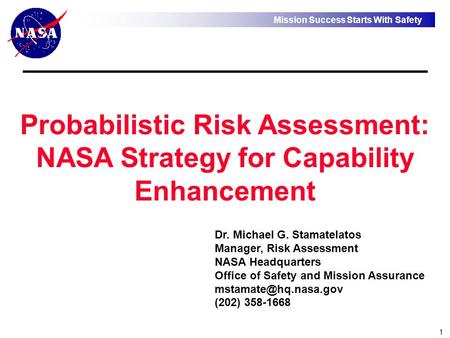 Mission Success Starts With Safety 1 Probabilistic Risk Assessment: NASA Strategy for Capability Enhancement Dr. Michael G. Stamatelatos Manager, Risk.