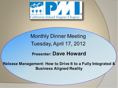 Monthly Dinner Meeting Tuesday, April 17, 2012 Presenter: Dave Howard Release Management: How to Drive It to a Fully Integrated & Business Aligned Reality.