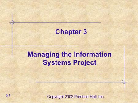 Copyright 2002 Prentice-Hall, Inc. Managing the Information Systems Project 3.1 Chapter 3.