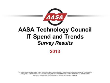 AASA Technology Council IT Spend and Trends Survey Results 2013 This presentation is the property of the Automotive Aftermarket Suppliers Association (AASA)