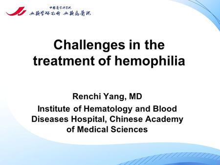 Challenges in the treatment of hemophilia Renchi Yang, MD Institute of Hematology and Blood Diseases Hospital, Chinese Academy of Medical Sciences.