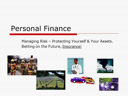 Personal Finance Managing Risk – Protecting Yourself & Your Assets. Betting on the Future, Insurance!