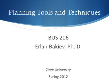 Planning Tools and Techniques BUS 206 Erlan Bakiev, Ph. D. Zirve University Spring 2012.