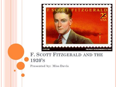 F. S COTT F ITZGERALD AND THE 1920’ S Presented by: Miss Davis.