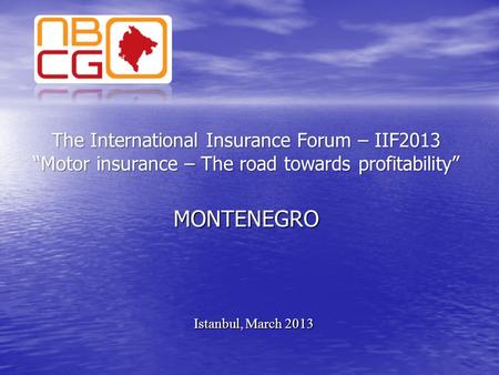 The International Insurance Forum – IIF2013 “Motor insurance – The road towards profitability” MONTENEGRO Istanbul, March 2013.