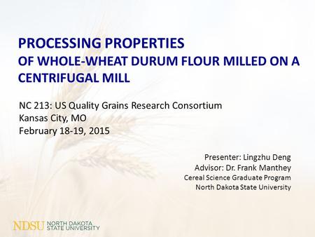 NC 213: US Quality Grains Research Consortium Kansas City, MO February 18-19, 2015 PROCESSING PROPERTIES OF WHOLE-WHEAT DURUM FLOUR MILLED ON A CENTRIFUGAL.