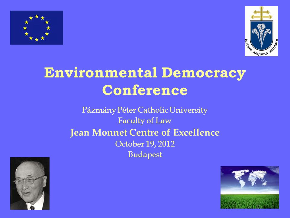Environmental Democracy Conference Pázmány Péter Catholic University  Faculty of Law Jean Monnet Centre of Excellence October 19, 2012 Budapest.  - ppt download