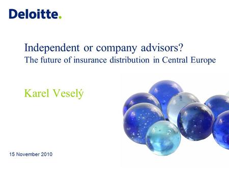 Independent or company advisors? The future of insurance distribution in Central Europe 15 November 2010 Karel Veselý.