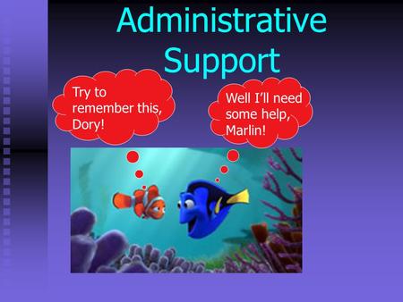 Administrative Support Try to remember this, Dory! Well I’ll need some help, Marlin!