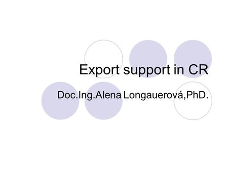 Export support in CR Doc.Ing.Alena Longauerová,PhD.
