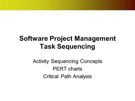 Software Project Management Task Sequencing Activity Sequencing Concepts PERT charts Critical Path Analysis.