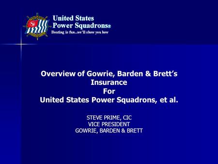 STEVE PRIME, CIC VICE PRESIDENT GOWRIE, BARDEN & BRETT Overview of Gowrie, Barden & Brett’s Insurance For United States Power Squadrons, et al.