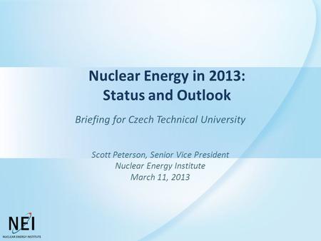 Nuclear Energy in 2013: Status and Outlook Briefing for Czech Technical University Scott Peterson, Senior Vice President Nuclear Energy Institute March.