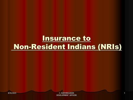 Insurance to Non-Resident Indians (NRIs) 8/31/2015 1 C. KARUNAGARAN DEVELOPMENT OFFICER.