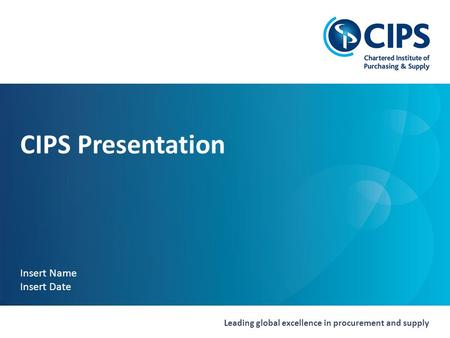 Leading global excellence in procurement and supply CIPS Presentation Insert Name Insert Date.