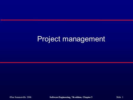 ©Ian Sommerville 2006Software Engineering, 7th edition. Chapter 5 Slide 1 Project management.