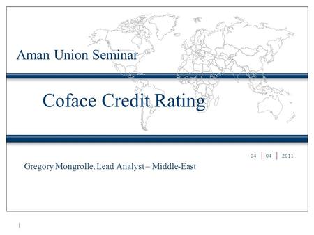 Coface Credit Rating Gregory Mongrolle, Lead Analyst – Middle-East Aman Union Seminar 04 2011.