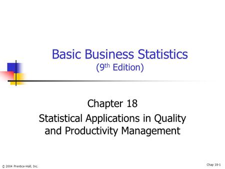 © 2004 Prentice-Hall, Inc. Basic Business Statistics (9 th Edition) Chapter 18 Statistical Applications in Quality and Productivity Management Chap 18-1.