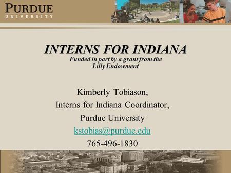INTERNS FOR INDIANA Funded in part by a grant from the Lilly Endowment Kimberly Tobiason, Interns for Indiana Coordinator, Purdue University