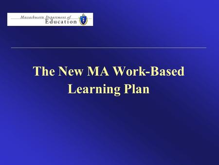 The New MA Work-Based Learning Plan. MA Work-Based Learning Plan MA Work-Based Learning Plan The MA Work-Based Learning Plan is a tool designed to drive.