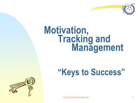 Optimist International1 Motivation, Tracking and Management “Keys to Success”