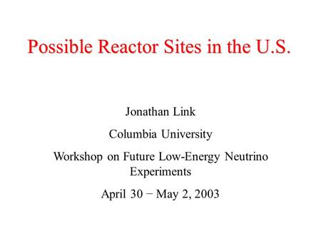 Possible Reactor Sites in the U.S. Jonathan Link Columbia University Workshop on Future Low-Energy Neutrino Experiments April 30 − May 2, 2003.