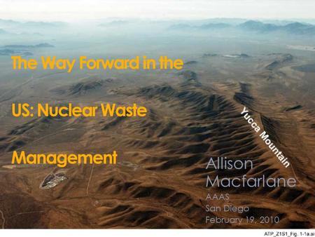 The Way Forward in the US: Nuclear Waste Management Allison Macfarlane AAAS San Diego February 19, 2010.