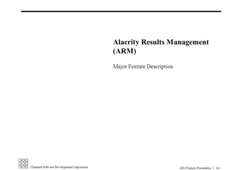 1//hw Cherniak Software Development Corporation ARM Features Presentation Alacrity Results Management (ARM) Major Feature Description.