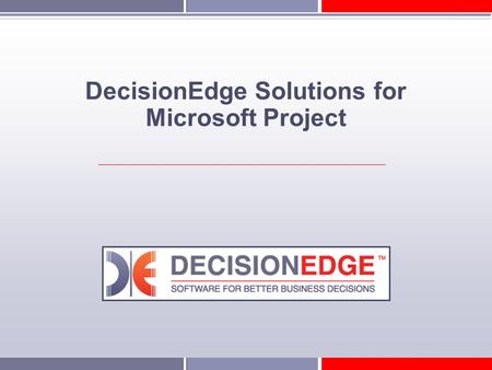 DecisionEdge Solutions for Microsoft Project. DecisionEdge Who is DecisionEdge? A leading provider of business intelligence software specifically designed.