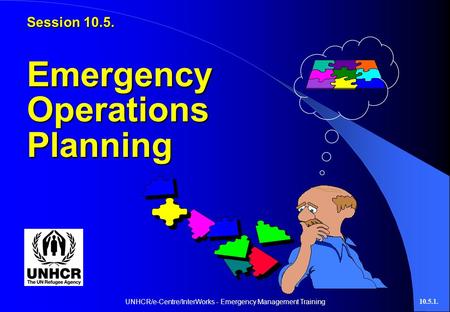 UNHCR/e-Centre/InterWorks - Emergency Management Training10.5.1. Session 10.5. Emergency Operations Planning.