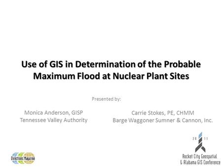 Use of GIS in Determination of the Probable Maximum Flood at Nuclear Plant Sites Presented by: Monica Anderson, GISP Tennessee Valley Authority Carrie.