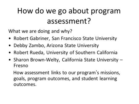 How do we go about program assessment? What we are doing and why? Robert Gabriner, San Francisco State University Debby Zambo, Arizona State University.
