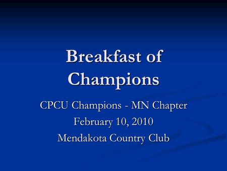 Breakfast of Champions CPCU Champions - MN Chapter February 10, 2010 Mendakota Country Club.