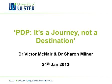 ‘PDP: It’s a Journey, not a Destination’ Dr Victor McNair & Dr Sharon Milner 24 th Jan 2013.