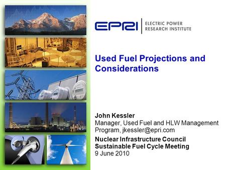 Used Fuel Projections and Considerations John Kessler Manager, Used Fuel and HLW Management Program, Nuclear Infrastructure Council Sustainable.