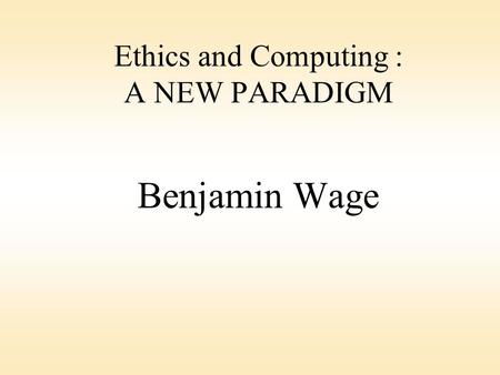 Ethics and Computing : A NEW PARADIGM Benjamin Wage.